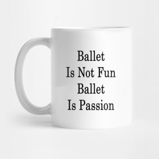 Ballet Is Not Fun Ballet Is Passion Mug